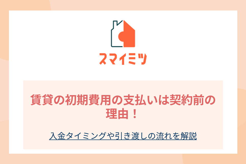 賃貸の初期費用の支払いは契約前の理由！入金タイミングや引き渡しの流れを解説