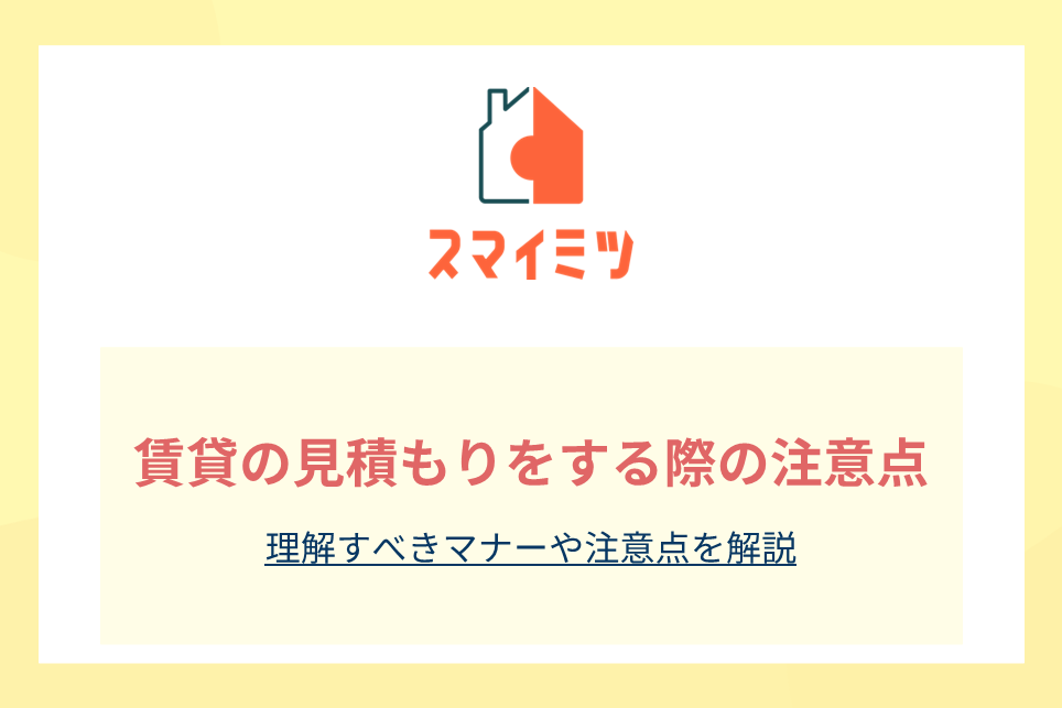 賃貸の見積もりをする際の注意点｜理解すべきマナーや注意点を解説