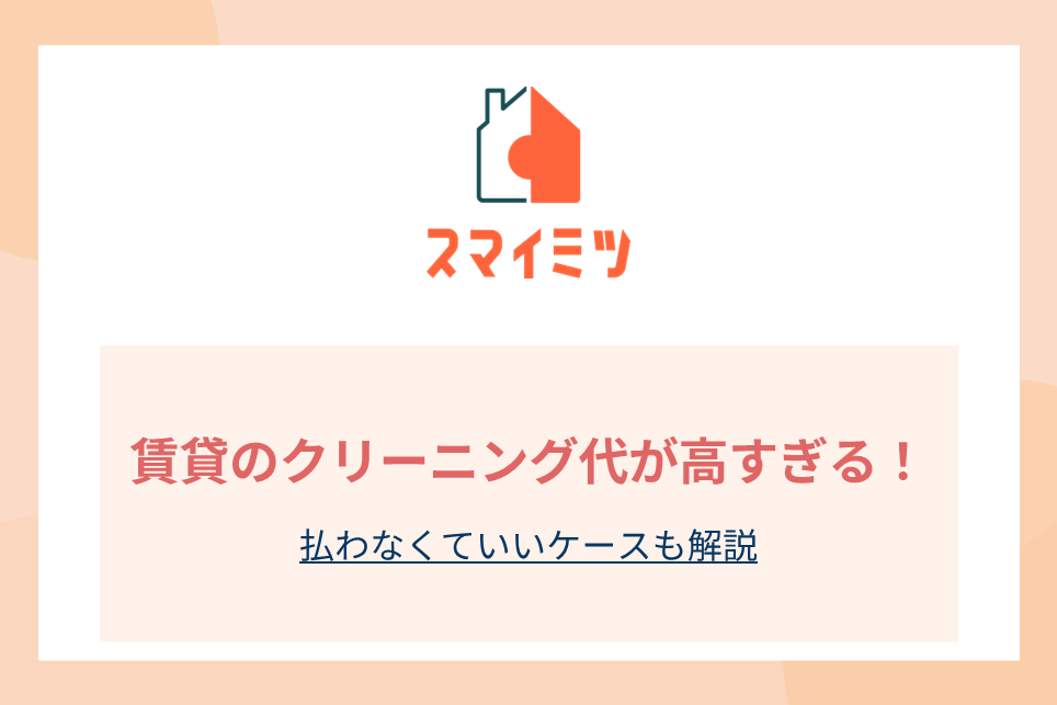 賃貸のクリーニング代が高すぎる！払わなくていいケースも解説