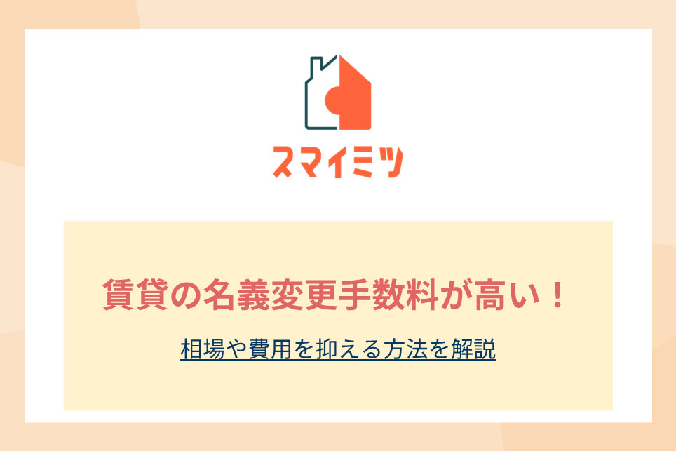 賃貸の名義変更手数料が高い！相場や費用を抑える方法を解説