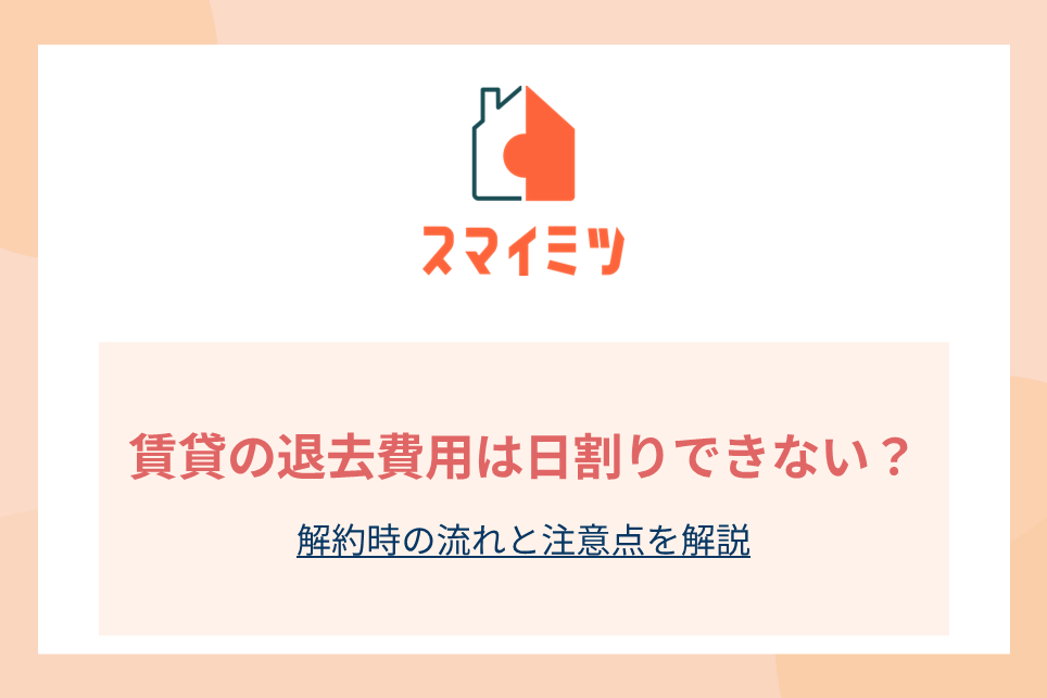 賃貸の退去費用は日割りできない？解約時の流れと注意点を解説