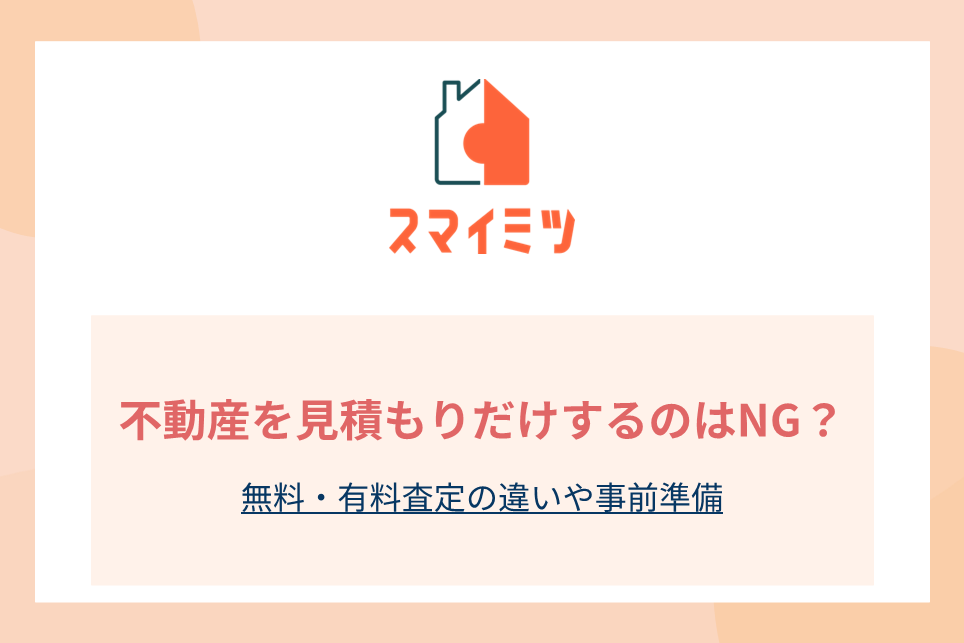 不動産を見積もりだけするのはNG？無料・有料査定の違いや事前準備