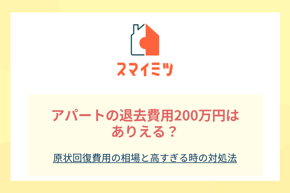 アパートの退去費用200万円はありえる？原状回復費用の相場と高すぎる時の対処法