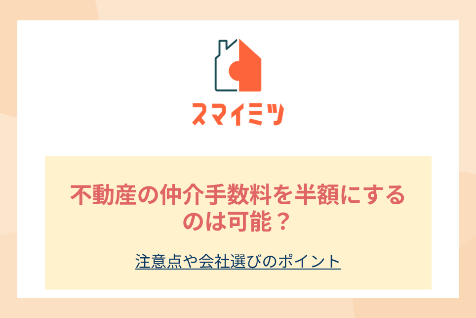 不動産の仲介手数料を半額にするのは可能？注意点や会社選びのポイント