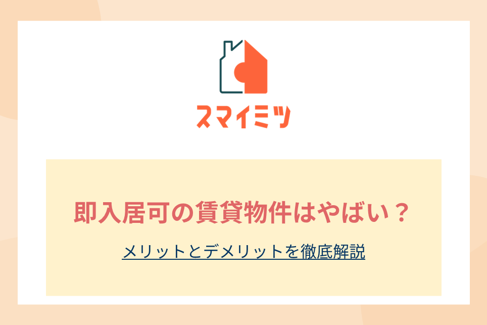 即入居可の賃貸物件はやばい？メリットとデメリットを徹底解説