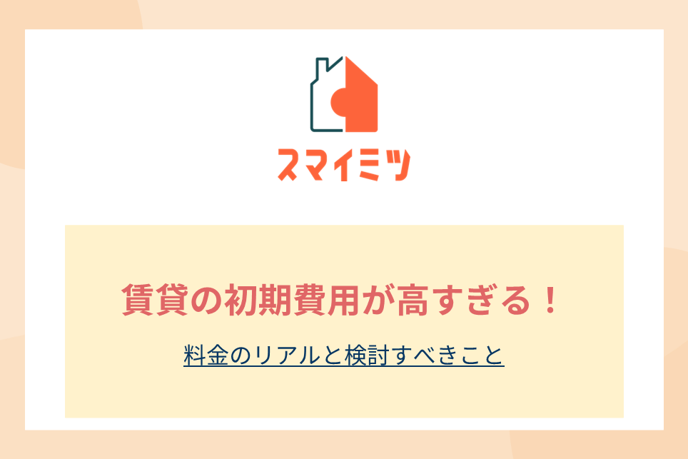 賃貸の初期費用が高すぎる！料金のリアルと検討すべきこと