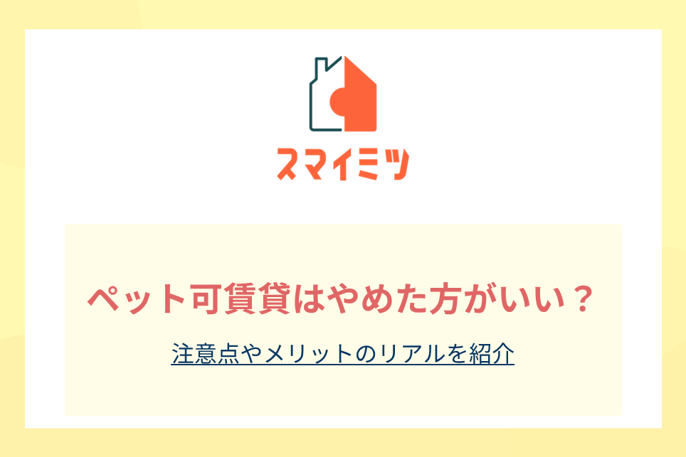ペット可賃貸はやめた方がいい？注意点やメリットのリアルを紹介