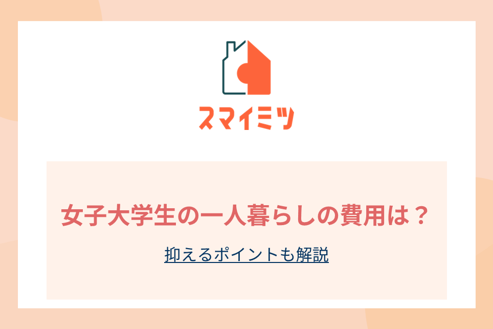 女子大学生の一人暮らしの費用は？抑えるポイントも解説