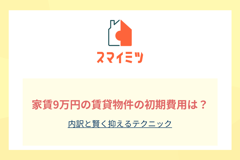 家賃9万円の賃貸物件の初期費用は？内訳と賢く抑えるテクニック