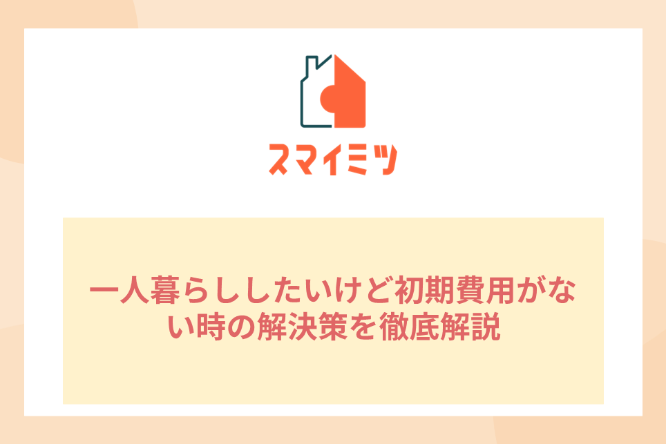 一人暮らししたいけど初期費用がない時の解決策を徹底解説