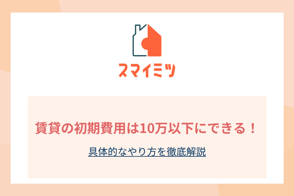 賃貸の初期費用は10万以下にできる！具体的なやり方を徹底解説