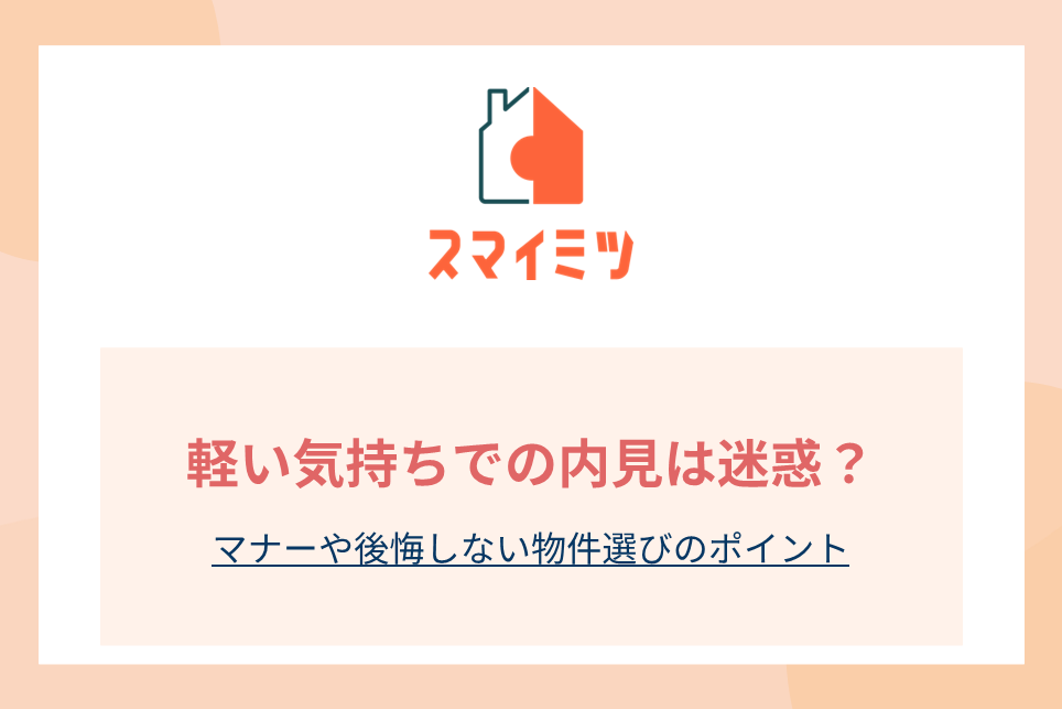 軽い気持ちでの内見は迷惑?マナーや後悔しない物件選びのポイント