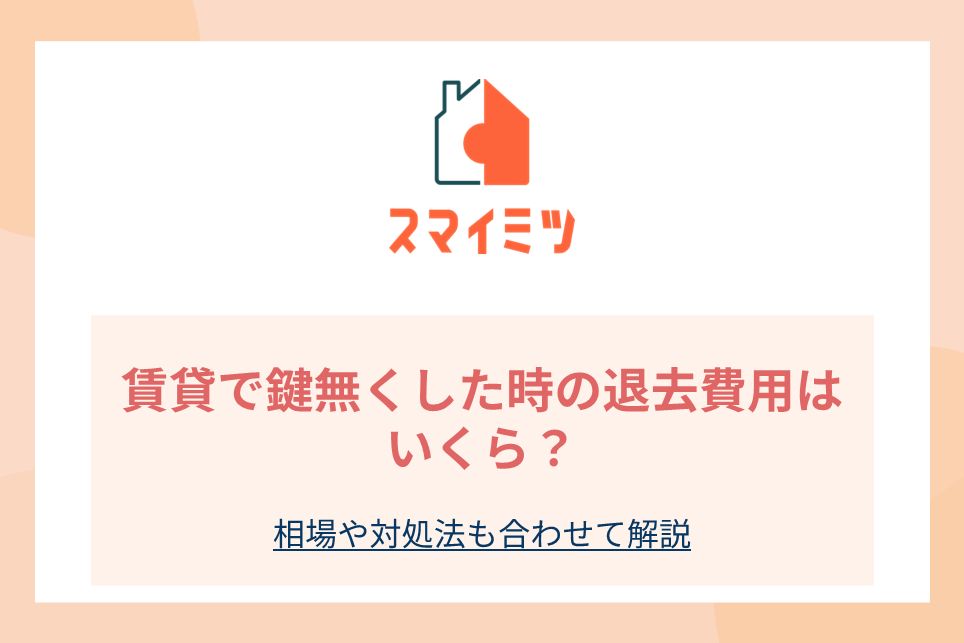 賃貸で鍵無くした時の退去費用はいくら？相場や対処法も合わせて解説