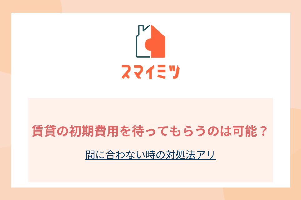 賃貸の初期費用を待ってもらうのは可能？間に合わない時の対処法アリ