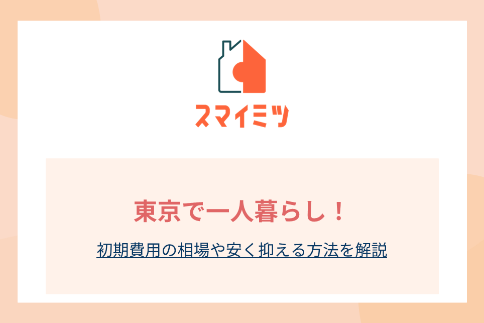 東京で一人暮らし！初期費用の相場や安く抑える方法を解説